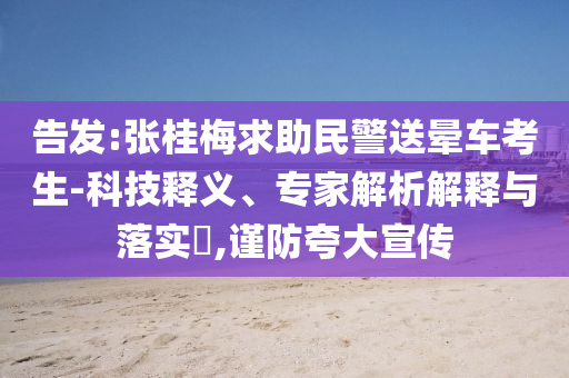 告發(fā):張桂梅求助民警送暈車考生-科技釋義、專家解析解釋與落實?,謹防夸大宣傳