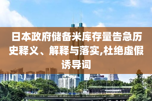 日本政府儲備米庫存量告急歷史釋義、解釋與落實,杜絕虛假誘導(dǎo)詞