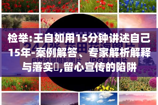 檢舉:王自如用15分鐘講述自己15年-案例解答、專家解析解釋與落實(shí)?,留心宣傳的陷阱