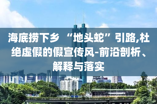 海底撈下鄉(xiāng) “地頭蛇”引路,杜絕虛假的假宣傳風(fēng)-前沿剖析、解釋與落實