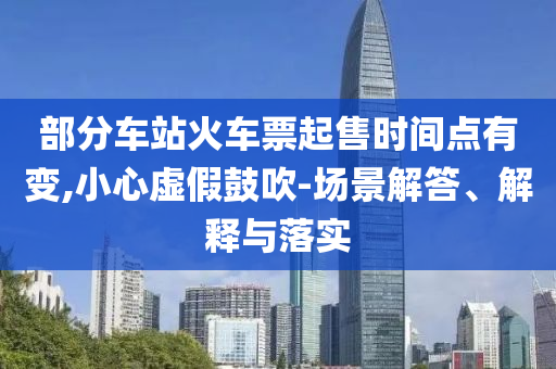 部分車站火車票起售時間點有變,小心虛假鼓吹-場景解答、解釋與落實