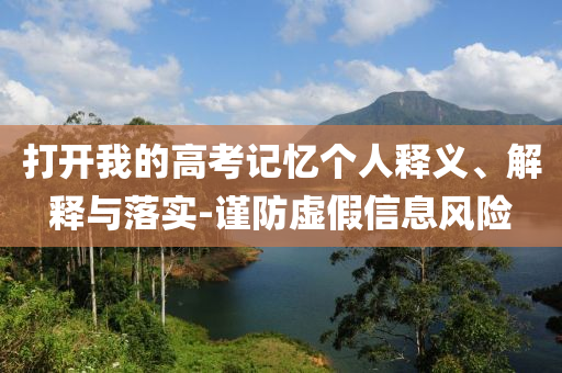 打開我的高考記憶個人釋義、解釋與落實-謹(jǐn)防虛假信息風(fēng)險