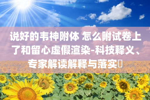 說好的韋神附體 怎么附試卷上了和留心虛假渲染-科技釋義、專家解讀解釋與落實(shí)?