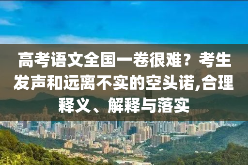 高考語文全國一卷很難？考生發(fā)聲和遠離不實的空頭諾,合理釋義、解釋與落實