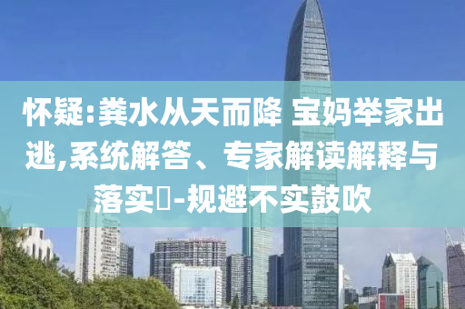 懷疑:糞水從天而降 寶媽舉家出逃,系統(tǒng)解答、專家解讀解釋與落實?-規(guī)避不實鼓吹