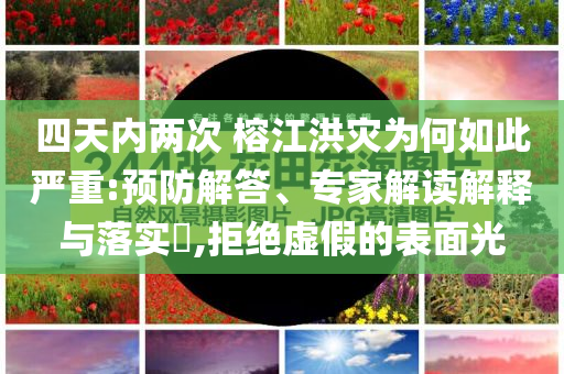 四天內(nèi)兩次 榕江洪災(zāi)為何如此嚴(yán)重:預(yù)防解答、專(zhuān)家解讀解釋與落實(shí)?,拒絕虛假的表面光