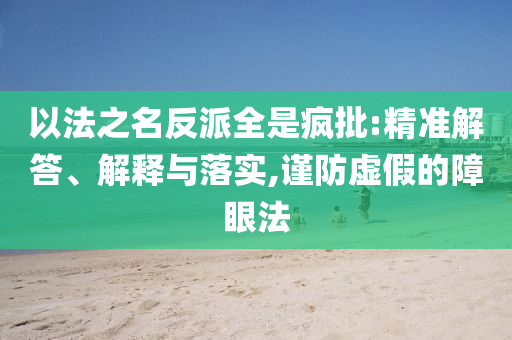 以法之名反派全是瘋批:精準(zhǔn)解答、解釋與落實(shí),謹(jǐn)防虛假的障眼法
