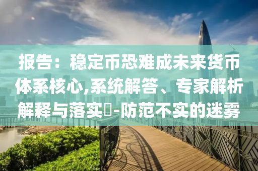 報告：穩(wěn)定幣恐難成未來貨幣體系核心,系統(tǒng)解答、專家解析解釋與落實?-防范不實的迷霧