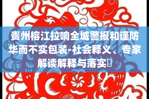 貴州榕江拉響全城警報(bào)和謹(jǐn)防華而不實(shí)包裝-社會(huì)釋義、專(zhuān)家解讀解釋與落實(shí)?