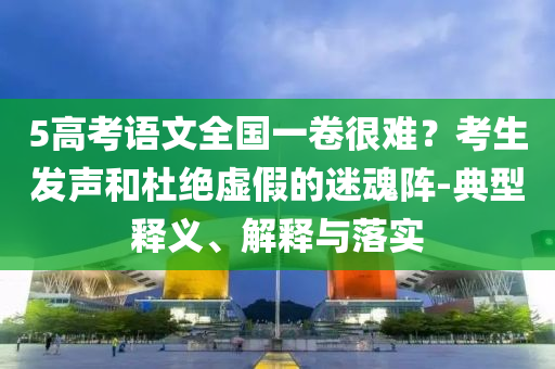5高考語文全國一卷很難？考生發(fā)聲和杜絕虛假的迷魂陣-典型釋義、解釋與落實