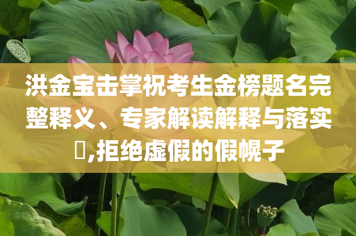 洪金寶擊掌?？忌鸢耦}名完整釋義、專家解讀解釋與落實(shí)?,拒絕虛假的假幌子