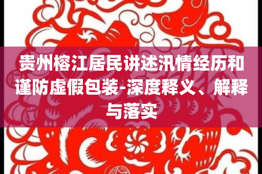 貴州榕江居民講述汛情經(jīng)歷和謹(jǐn)防虛假包裝-深度釋義、解釋與落實(shí)