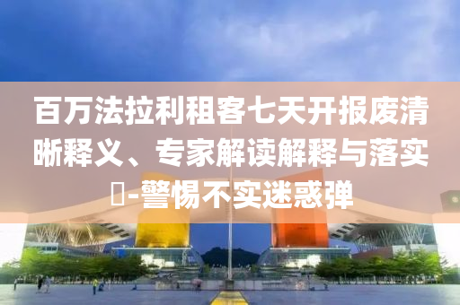 百萬(wàn)法拉利租客七天開報(bào)廢清晰釋義、專家解讀解釋與落實(shí)?-警惕不實(shí)迷惑彈