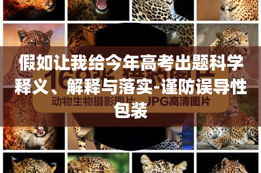 假如讓我給今年高考出題科學(xué)釋義、解釋與落實(shí)-謹(jǐn)防誤導(dǎo)性包裝