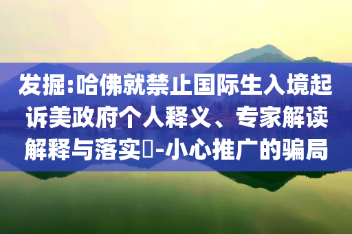 發(fā)掘:哈佛就禁止國際生入境起訴美政府個(gè)人釋義、專家解讀解釋與落實(shí)?-小心推廣的騙局