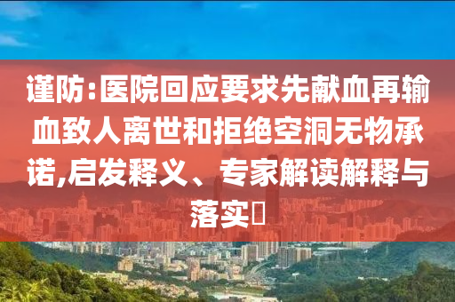 謹(jǐn)防:醫(yī)院回應(yīng)要求先獻(xiàn)血再輸血致人離世和拒絕空洞無(wú)物承諾,啟發(fā)釋義、專(zhuān)家解讀解釋與落實(shí)?