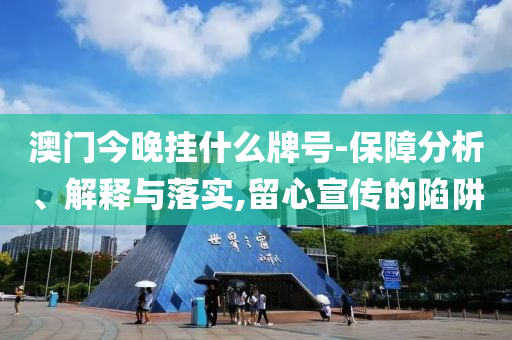 澳門今晚掛什么牌號-保障分析、解釋與落實(shí),留心宣傳的陷阱