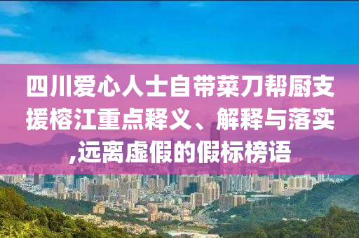 四川愛(ài)心人士自帶菜刀幫廚支援榕江重點(diǎn)釋義、解釋與落實(shí),遠(yuǎn)離虛假的假標(biāo)榜語(yǔ)