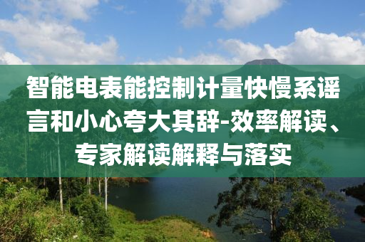 智能電表能控制計(jì)量快慢系謠言和小心夸大其辭-效率解讀、專家解讀解釋與落實(shí)