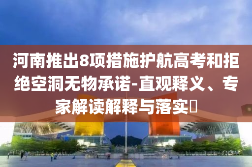 河南推出8項措施護航高考和拒絕空洞無物承諾-直觀釋義、專家解讀解釋與落實?
