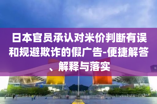 日本官員承認對米價判斷有誤和規(guī)避欺詐的假廣告-便捷解答、解釋與落實