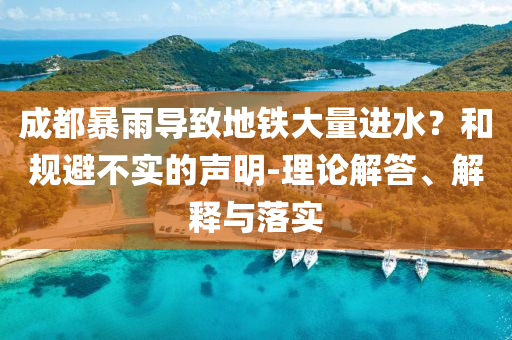 成都暴雨導(dǎo)致地鐵大量進(jìn)水？和規(guī)避不實(shí)的聲明-理論解答、解釋與落實(shí)