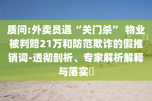 質(zhì)問:外賣員遇“關(guān)門殺” 物業(yè)被判賠21萬和防范欺詐的假推銷詞-透徹剖析、專家解析解釋與落實(shí)?