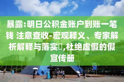 暴露:明日公積金賬戶到賬一筆錢 注意查收-宏觀釋義、專家解析解釋與落實(shí)?,杜絕虛假的假宣傳冊(cè)