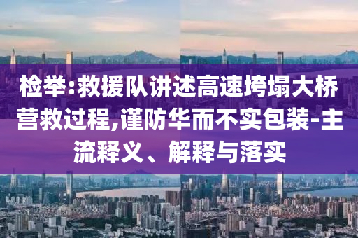 檢舉:救援隊(duì)講述高速垮塌大橋營(yíng)救過(guò)程,謹(jǐn)防華而不實(shí)包裝-主流釋義、解釋與落實(shí)