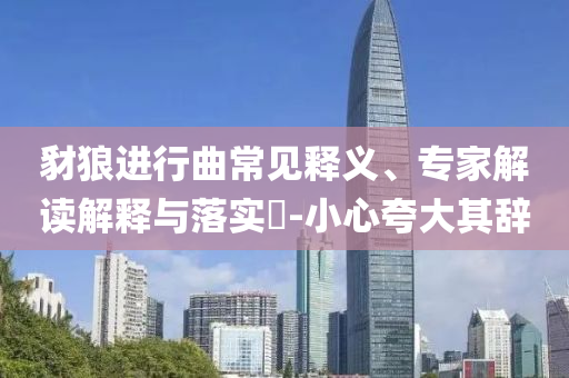 豺狼進行曲常見釋義、專家解讀解釋與落實?-小心夸大其辭