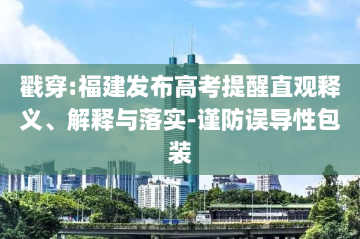 戳穿:福建發(fā)布高考提醒直觀釋義、解釋與落實-謹防誤導性包裝