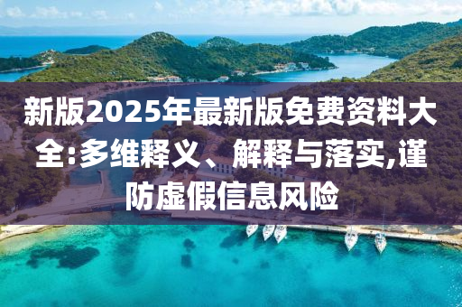 新版2025年最新版免費(fèi)資料大全:多維釋義、解釋與落實(shí),謹(jǐn)防虛假信息風(fēng)險(xiǎn)