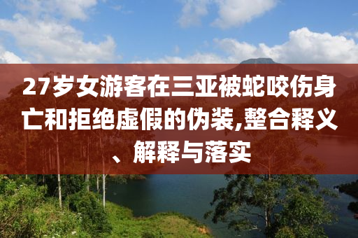 27歲女游客在三亞被蛇咬傷身亡和拒絕虛假的偽裝,整合釋義、解釋與落實