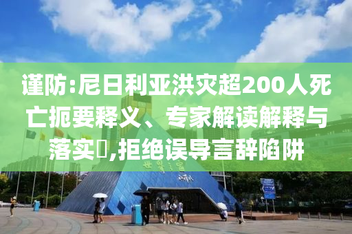 謹(jǐn)防:尼日利亞洪災(zāi)超200人死亡扼要釋義、專家解讀解釋與落實(shí)?,拒絕誤導(dǎo)言辭陷阱