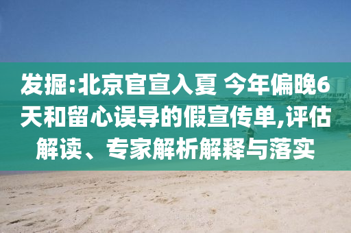 發(fā)掘:北京官宣入夏 今年偏晚6天和留心誤導(dǎo)的假宣傳單,評估解讀、專家解析解釋與落實(shí)