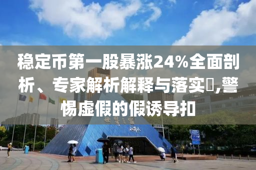 穩(wěn)定幣第一股暴漲24%全面剖析、專家解析解釋與落實(shí)?,警惕虛假的假誘導(dǎo)扣