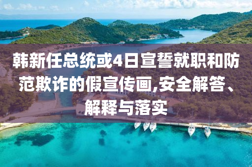 韓新任總統(tǒng)或4日宣誓就職和防范欺詐的假宣傳畫,安全解答、解釋與落實