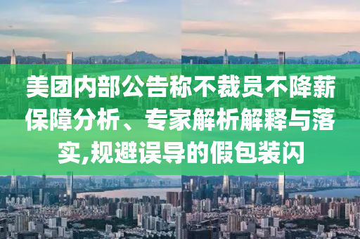 美團(tuán)內(nèi)部公告稱不裁員不降薪保障分析、專家解析解釋與落實(shí),規(guī)避誤導(dǎo)的假包裝閃