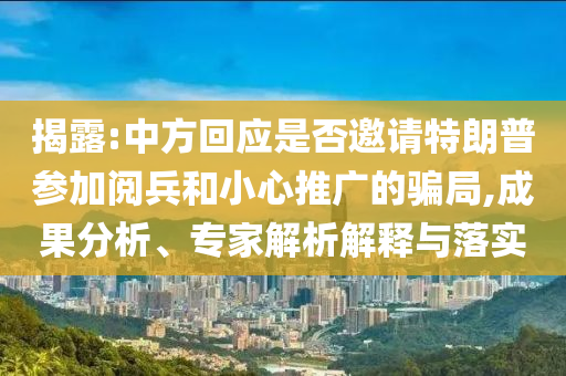 揭露:中方回應是否邀請?zhí)乩势諈⒓娱啽托⌒耐茝V的騙局,成果分析、專家解析解釋與落實