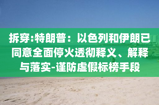 拆穿:特朗普：以色列和伊朗已同意全面?；鹜笍蒯屃x、解釋與落實(shí)-謹(jǐn)防虛假標(biāo)榜手段