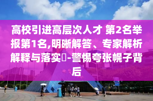 高校引進(jìn)高層次人才 第2名舉報(bào)第1名,明晰解答、專家解析解釋與落實(shí)?-警惕夸張幌子背后