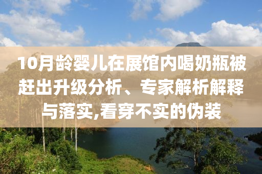 10月齡嬰兒在展館內(nèi)喝奶瓶被趕出升級分析、專家解析解釋與落實,看穿不實的偽裝