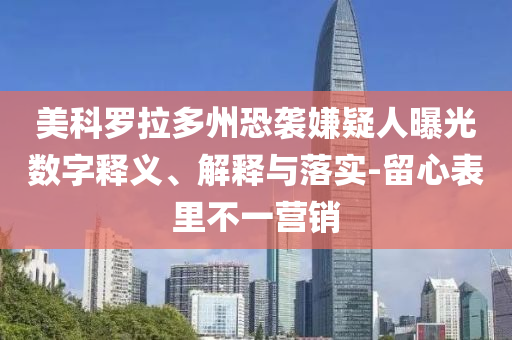 美科羅拉多州恐襲嫌疑人曝光數(shù)字釋義、解釋與落實(shí)-留心表里不一營銷