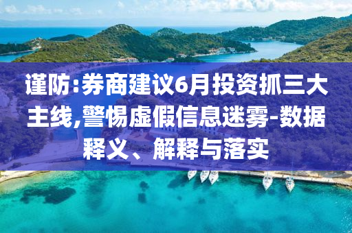 謹防:券商建議6月投資抓三大主線,警惕虛假信息迷霧-數(shù)據(jù)釋義、解釋與落實