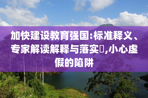 加快建設(shè)教育強(qiáng)國:標(biāo)準(zhǔn)釋義、專家解讀解釋與落實(shí)?,小心虛假的陷阱
