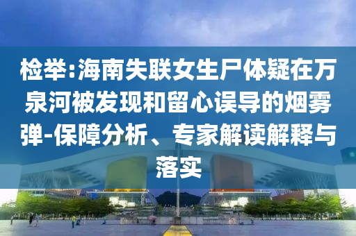 檢舉:海南失聯(lián)女生尸體疑在萬泉河被發(fā)現(xiàn)和留心誤導(dǎo)的煙霧彈-保障分析、專家解讀解釋與落實(shí)