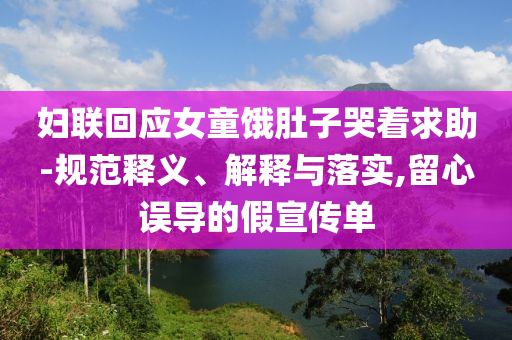 婦聯(lián)回應(yīng)女童餓肚子哭著求助-規(guī)范釋義、解釋與落實(shí),留心誤導(dǎo)的假宣傳單