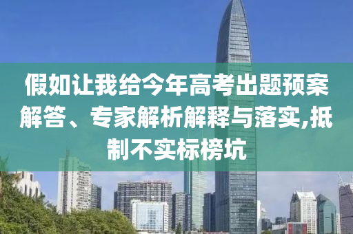 假如讓我給今年高考出題預(yù)案解答、專家解析解釋與落實(shí),抵制不實(shí)標(biāo)榜坑