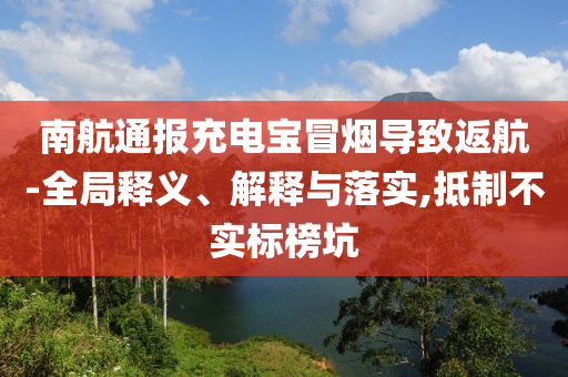 南航通報充電寶冒煙導致返航-全局釋義、解釋與落實,抵制不實標榜坑