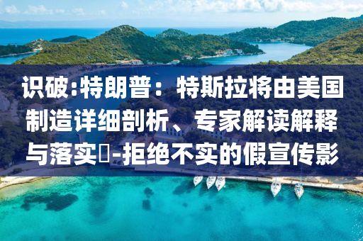 識(shí)破:特朗普：特斯拉將由美國(guó)制造詳細(xì)剖析、專家解讀解釋與落實(shí)?-拒絕不實(shí)的假宣傳影